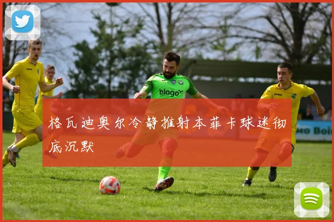 格瓦迪奥尔冷静推射本菲卡球迷彻底沉默