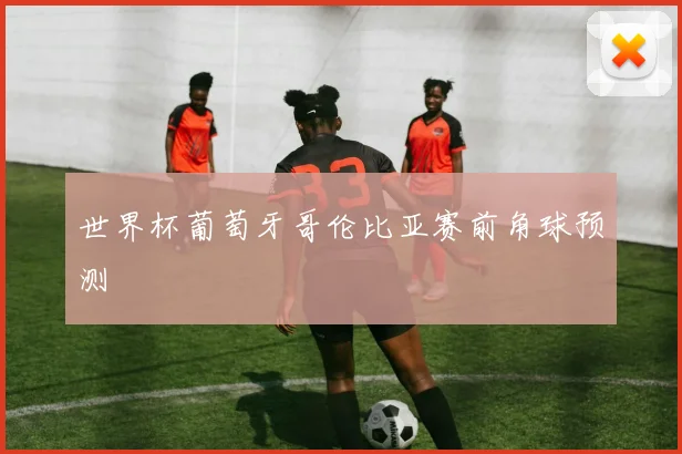 世界杯葡萄牙哥伦比亚赛前角球预测