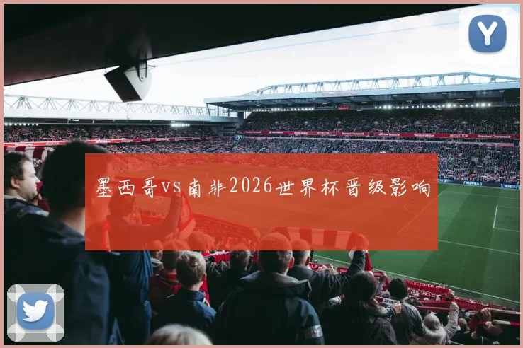 墨西哥vs南非2026世界杯晋级影响