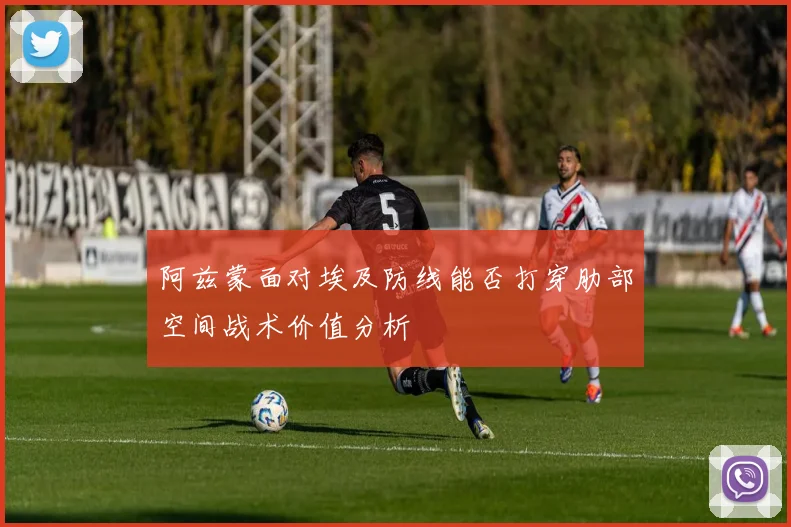 阿兹蒙面对埃及防线能否打穿肋部空间战术价值分析