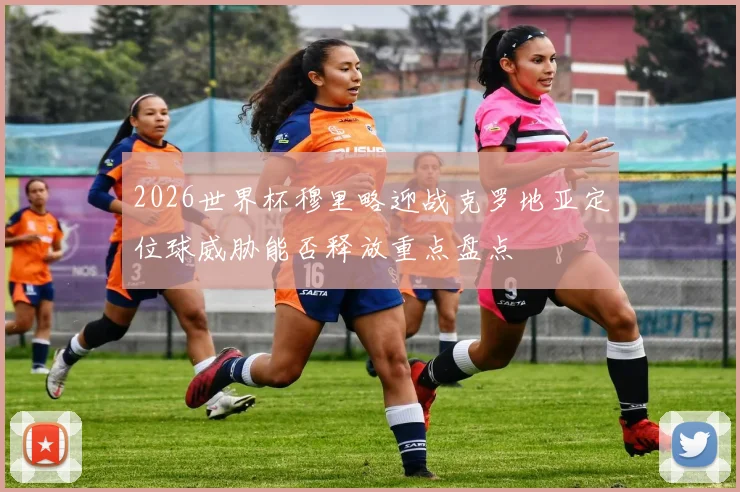 2026世界杯穆里略迎战克罗地亚定位球威胁能否释放重点盘点
