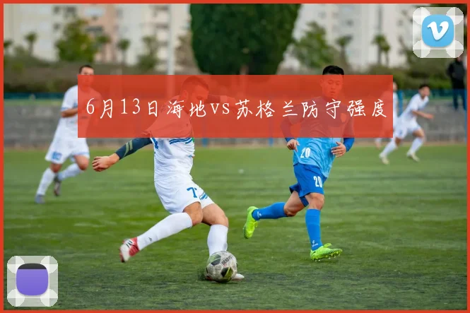 6月13日海地vs苏格兰防守强度