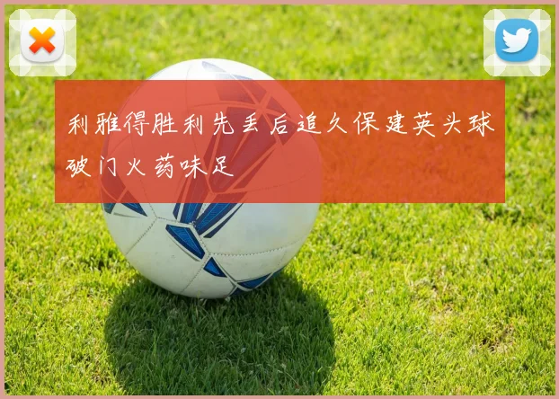 利雅得胜利先丢后追久保建英头球破门火药味足