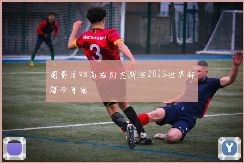 葡萄牙vs乌兹别克斯坦2026世界杯爆冷可能