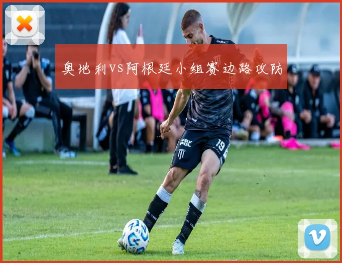 奥地利vs阿根廷小组赛边路攻防