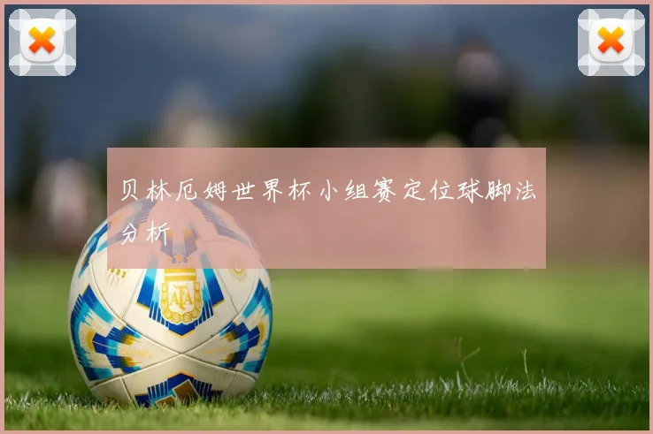 贝林厄姆世界杯小组赛定位球脚法分析