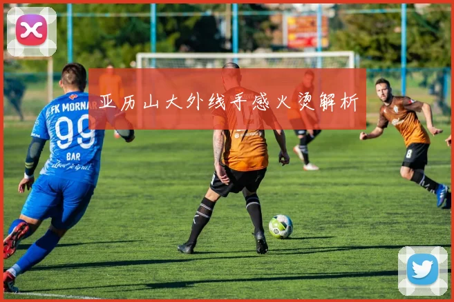 亚历山大外线手感火烫解析