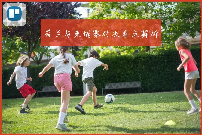 荷兰与柬埔寨对决看点解析