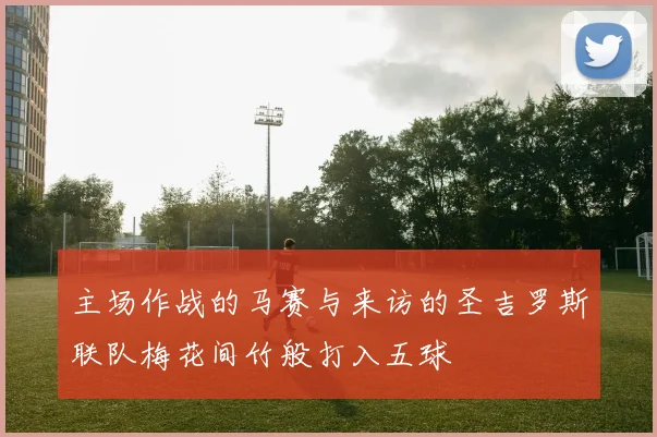 主场作战的马赛与来访的圣吉罗斯联队梅花间竹般打入五球