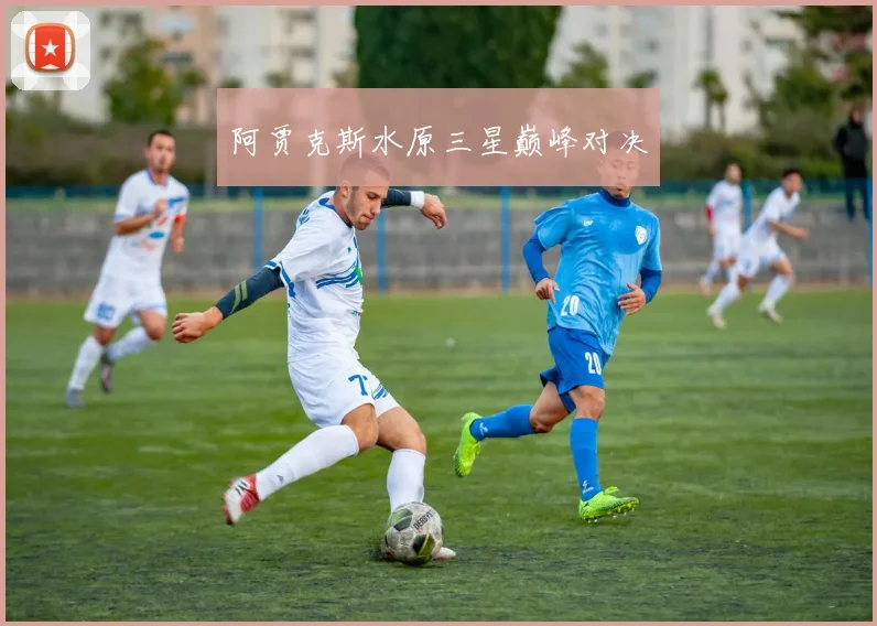 阿贾克斯水原三星巅峰对决