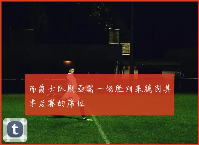 而爵士队则亟需一场胜利来稳固其季后赛的席位