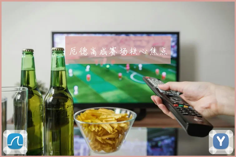 厄德高成赛场核心焦点
