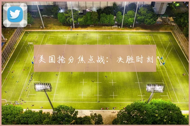 美国抢分焦点战：决胜时刻