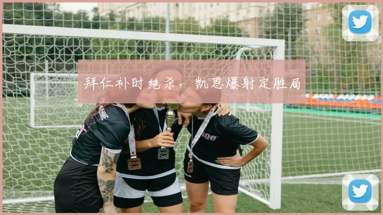 拜仁补时绝杀，凯恩爆射定胜局