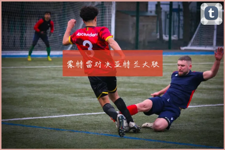 蒙特雷对决亚特兰大联