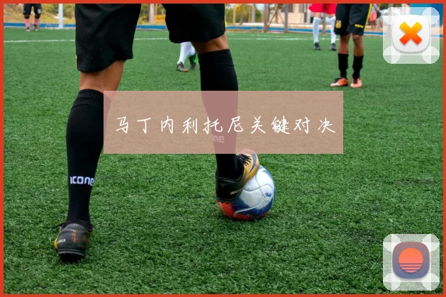 马丁内利托尼关键对决