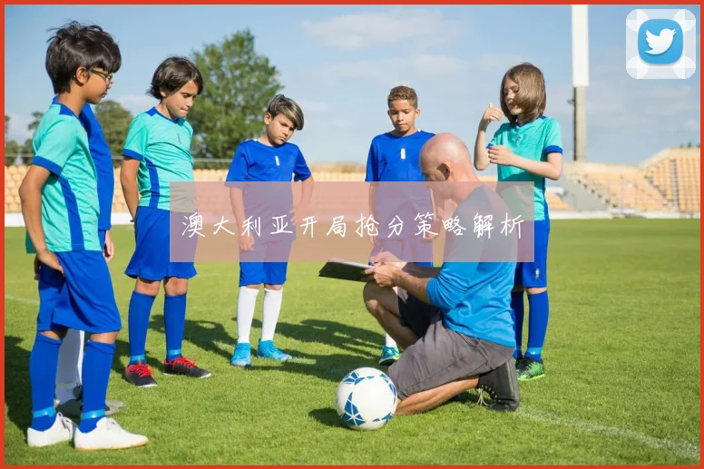 澳大利亚开局抢分策略解析