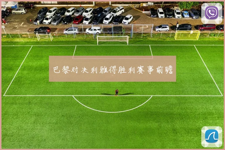巴黎对决利雅得胜利赛事前瞻
