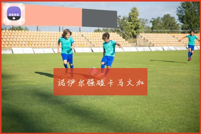 诺伊尔强碰卡马文加