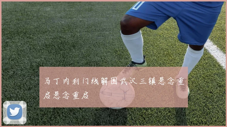 马丁内利门线解围武汉三镇悬念重启悬念重启