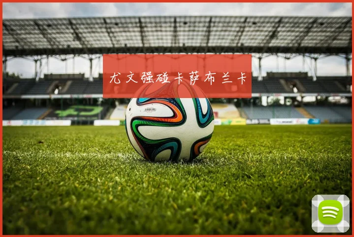 尤文强碰卡萨布兰卡