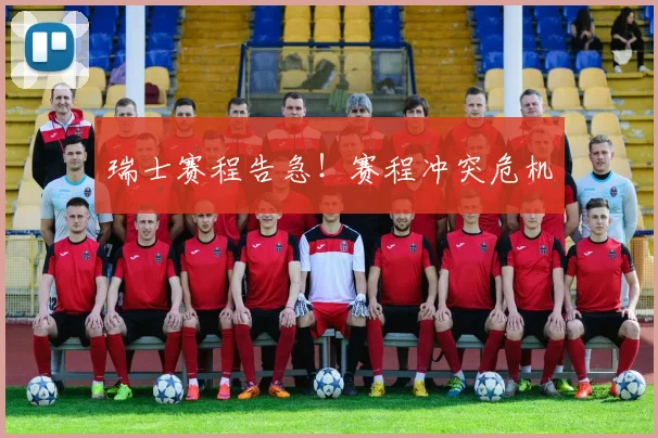 瑞士赛程告急！赛程冲突危机