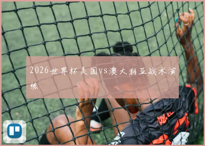 2026世界杯美国vs澳大利亚战术演练