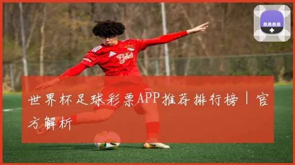 世界杯足球彩票APP推荐排行榜｜官方解析