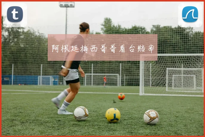 阿根廷梅西哥哥看台赔率