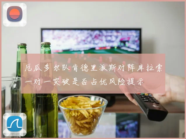 厄瓜多尔队肯德里派斯对阵库拉索一对一突破是否占优风险提示