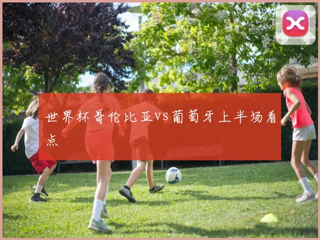 世界杯哥伦比亚vs葡萄牙上半场看点
