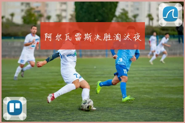 阿尔瓦雷斯决胜淘汰夜