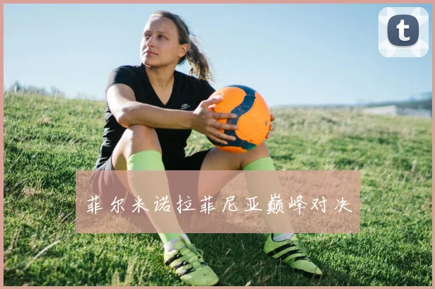 菲尔米诺拉菲尼亚巅峰对决