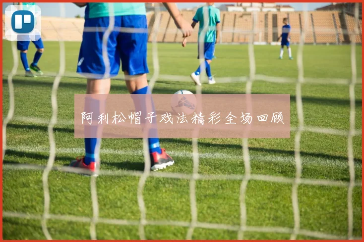 阿利松帽子戏法精彩全场回顾