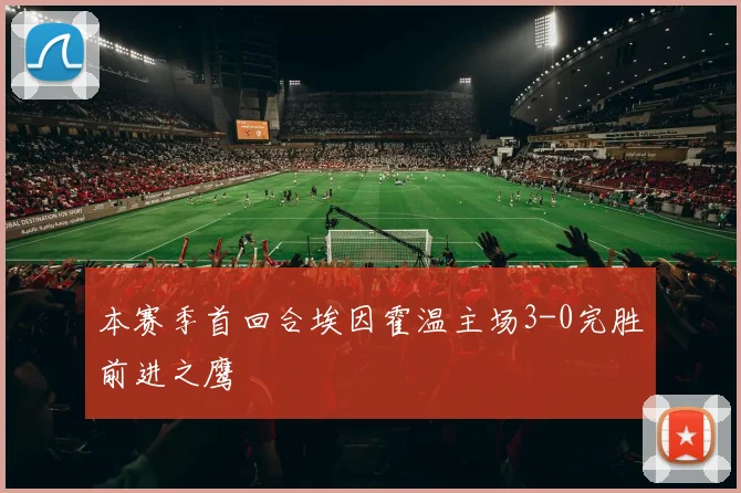 本赛季首回合埃因霍温主场3-0完胜前进之鹰