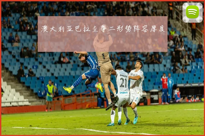澳大利亚巴拉圭争二形势阵容厚度
