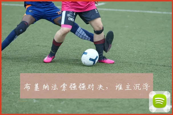 布基纳法索强强对决，谁主沉浮