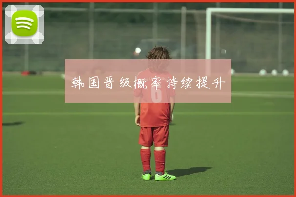 韩国晋级概率持续提升