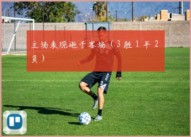 主场表现逊于客场（3 胜 1 平 2 负）