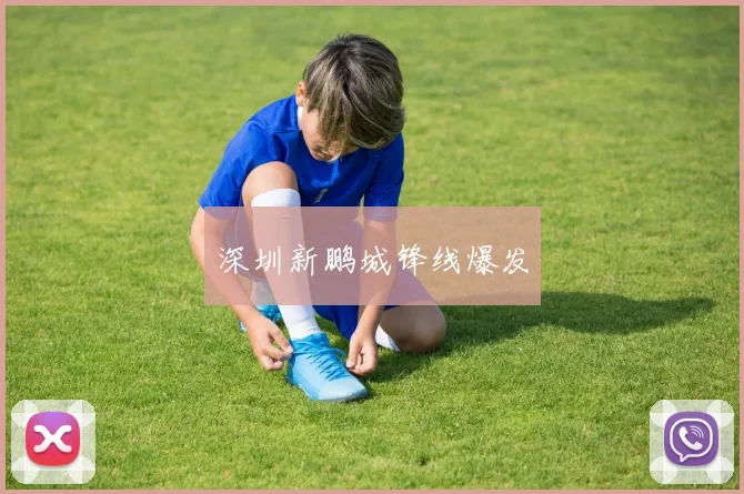 深圳新鹏城锋线爆发