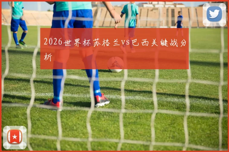 2026世界杯苏格兰vs巴西关键战分析