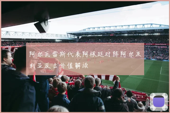 阿尔瓦雷斯代表阿根廷对阵阿尔及利亚反击价值解读