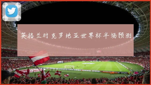 英格兰对克罗地亚世界杯半场预测