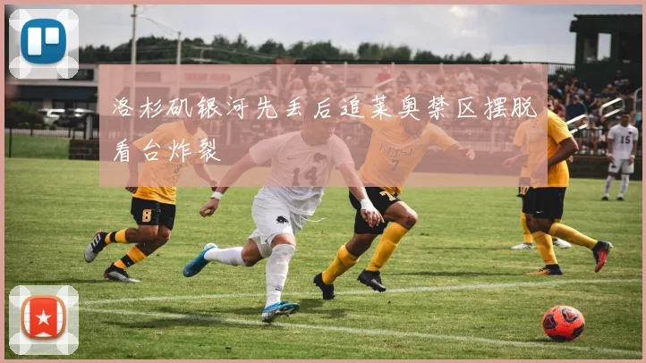 洛杉矶银河先丢后追莱奥禁区摆脱看台炸裂