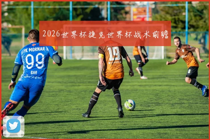 2026世界杯捷克世界杯战术前瞻