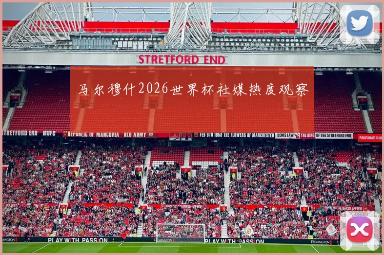 马尔穆什2026世界杯社媒热度观察