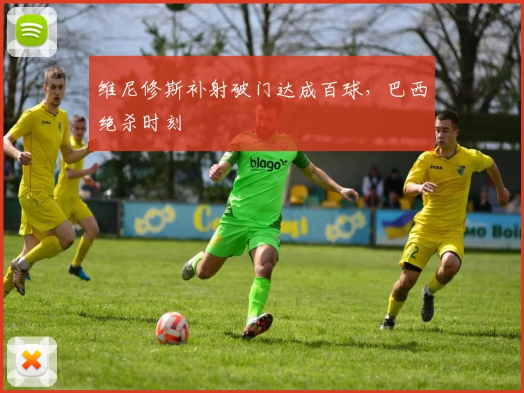 维尼修斯补射破门达成百球,巴西绝杀时刻