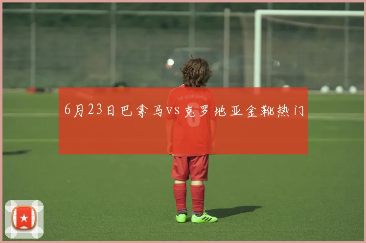 6月23日巴拿马vs克罗地亚金靴热门