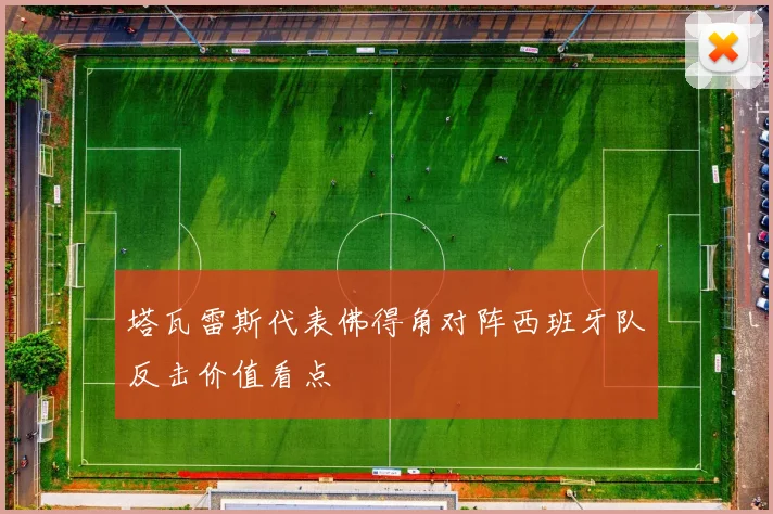 塔瓦雷斯代表佛得角对阵西班牙队反击价值看点