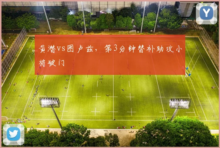 黄潜vs图卢兹,第3分钟替补助攻小将破门
